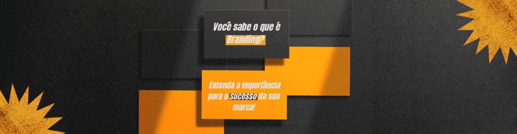 Você sabe o que é Branding? Entenda a importância para o sucesso da sua marca!