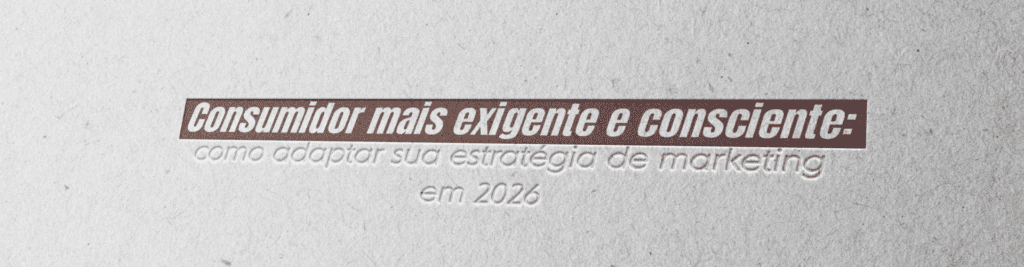 Consumidor mais exigente em 2026: entenda as mudanças no comportamento e como adaptar seu marketing para gerar conexão, autoridade e resultados.