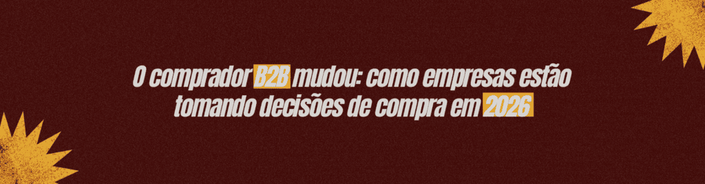 O comprador B2B mudou. Entenda como empresas estão pesquisando, comparando e decidindo compras em 2026 e o que isso exige do marketing.